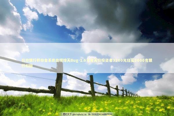 北京银行积存金系统出现惊天Bug-1.6元克天价投资者3200元狂买2000克银行扣回 新闻