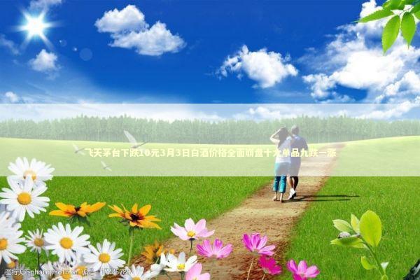 飞天茅台下跌10元3月3日白酒价格全面崩盘十大单品九跌一涨