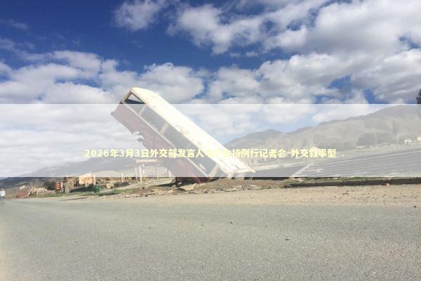 2026年3月3日外交部发言人毛宁主持例行记者会-外交叙事型 新闻