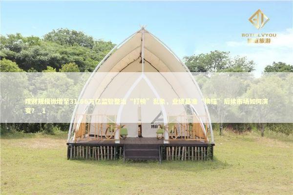 理财规模微增至31.66万亿监管整治“打榜”乱象，业绩基准“换锚”后续市场如何演变？_1 新闻