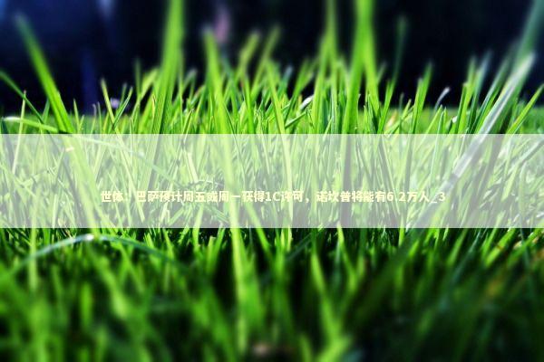 世体：巴萨预计周五或周一获得1C许可，诺坎普将能有6.2万人_3 新闻