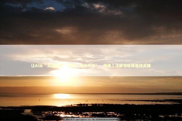 让AI从“头脑风暴”走向“动手干活”，周鸿祎详解智能体落地关键 新闻