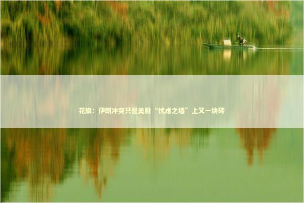 花旗：伊朗冲突只是美股“忧虑之墙”上又一块砖 新闻