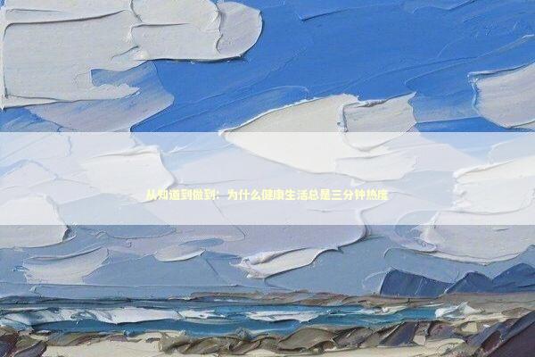 从知道到做到：为什么健康生活总是三分钟热度 健康养生